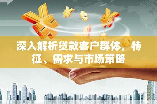 镇海深入解析贷款客户群体，特征、需求与市场策略