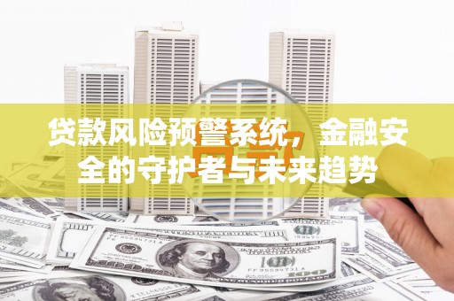 镇海贷款风险预警系统，金融安全的守护者与未来趋势