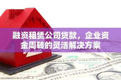 镇海融资租赁公司贷款，企业资金周转的灵活解决方案