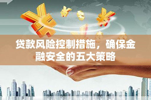 镇海贷款风险控制措施，确保金融安全的五大策略