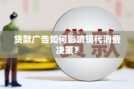 镇海贷款广告如何影响现代消费决策？