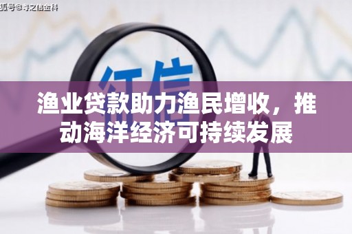 镇海渔业贷款助力渔民增收，推动海洋经济可持续发展
