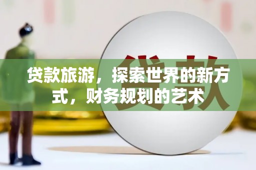镇海贷款旅游，探索世界的新方式，财务规划的艺术