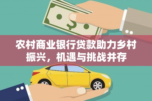 镇海农村商业银行贷款助力乡村振兴，机遇与挑战并存