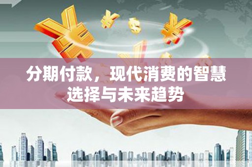 镇海分期付款，现代消费的智慧选择与未来趋势