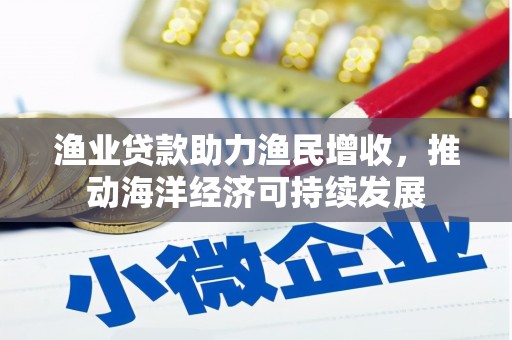 镇海渔业贷款助力渔民增收，推动海洋经济可持续发展