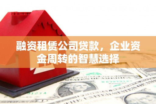 镇海融资租赁公司贷款，企业资金周转的智慧选择
