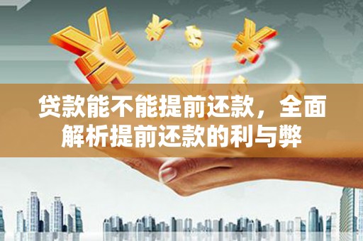 镇海贷款能不能提前还款，全面解析提前还款的利与弊
