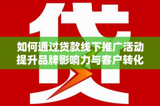 镇海如何通过贷款线下推广活动提升品牌影响力与客户转化率