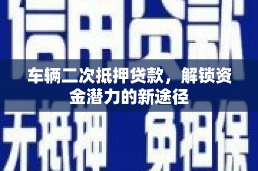 镇海车辆二次抵押贷款，解锁资金潜力的新途径
