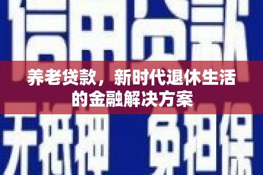 镇海养老贷款，新时代退休生活的金融解决方案