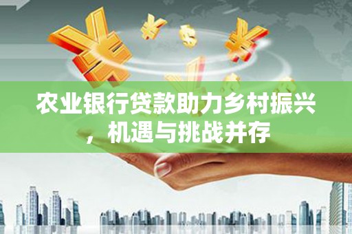镇海农业银行贷款助力乡村振兴，机遇与挑战并存