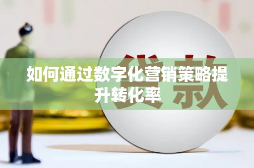 镇海如何通过数字化营销策略提升转化率