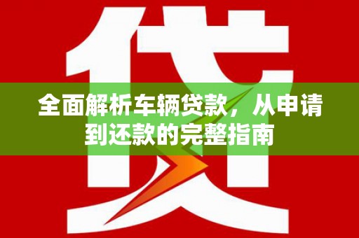 镇海全面解析车辆贷款，从申请到还款的完整指南