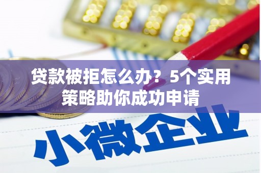 镇海贷款被拒怎么办？5个实用策略助你成功申请