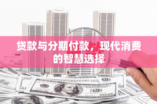 镇海贷款与分期付款，现代消费的智慧选择