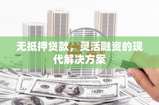 镇海无抵押贷款，灵活融资的现代解决方案