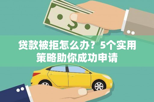 镇海贷款被拒怎么办？5个实用策略助你成功申请