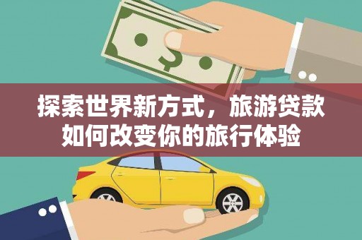 镇海探索世界新方式，旅游贷款如何改变你的旅行体验
