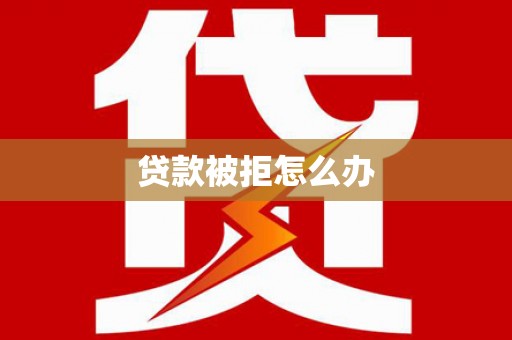 镇海贷款被拒怎么办